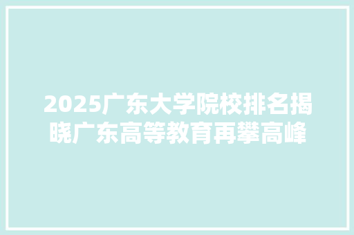 2025广东大学院校排名揭晓广东高等教育再攀高峰 职场范文