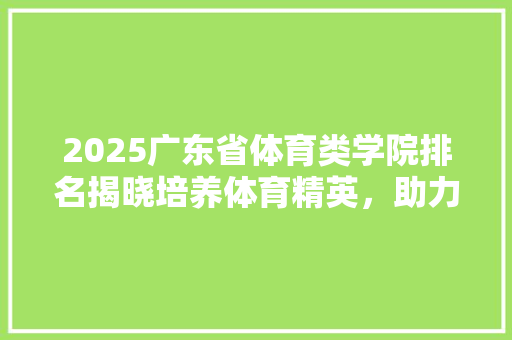 2025广东省体育类学院排名揭晓培养体育精英，助力体育强国梦 商务邮件范文