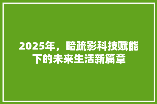 2025年，暗疏影科技赋能下的未来生活新篇章 求职信范文