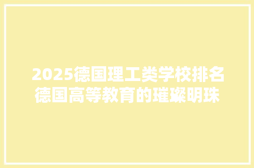 2025德国理工类学校排名德国高等教育的璀璨明珠