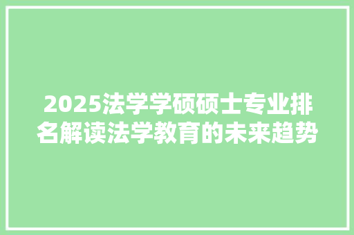 2025法学学硕硕士专业排名解读法学教育的未来趋势与机遇 演讲稿范文