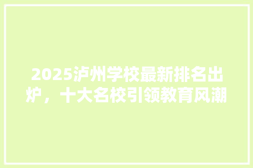 2025泸州学校最新排名出炉，十大名校引领教育风潮