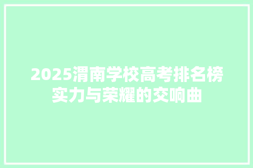 2025渭南学校高考排名榜实力与荣耀的交响曲