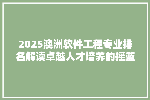 2025澳洲软件工程专业排名解读卓越人才培养的摇篮 求职信范文