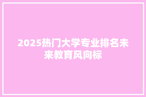 2025热门大学专业排名未来教育风向标