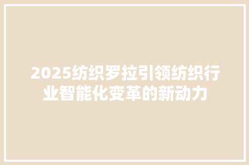 2025纺织罗拉引领纺织行业智能化变革的新动力 申请书范文