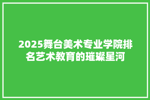 2025舞台美术专业学院排名艺术教育的璀璨星河 职场范文