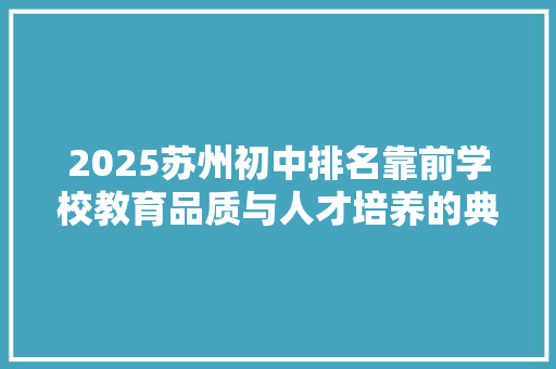 2025苏州初中排名靠前学校教育品质与人才培养的典范 简历范文