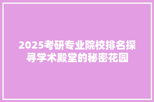 2025考研专业院校排名探寻学术殿堂的秘密花园