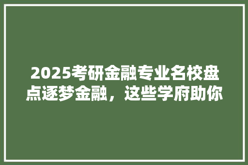 2025考研金融专业名校盘点逐梦金融，这些学府助你一臂之力