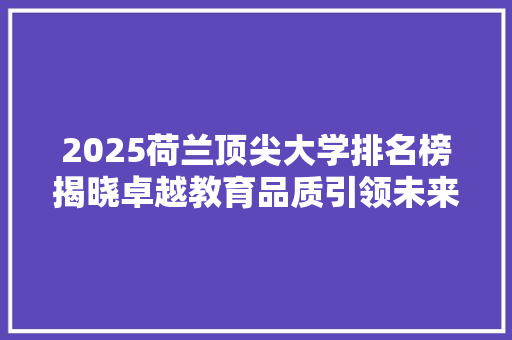 2025荷兰顶尖大学排名榜揭晓卓越教育品质引领未来