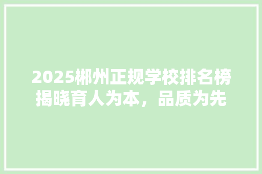 2025郴州正规学校排名榜揭晓育人为本，品质为先