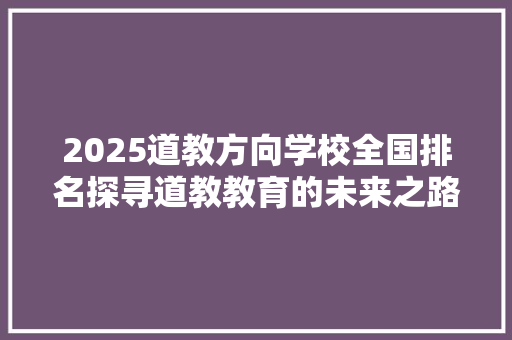 2025道教方向学校全国排名探寻道教教育的未来之路