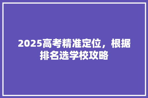 2025高考精准定位，根据排名选学校攻略