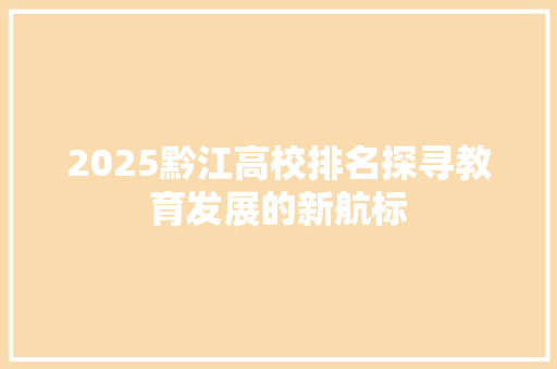 2025黔江高校排名探寻教育发展的新航标