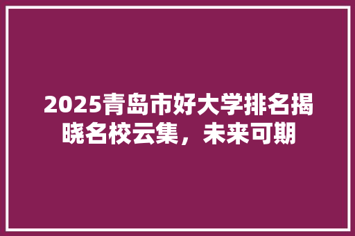 2025青岛市好大学排名揭晓名校云集，未来可期 申请书范文