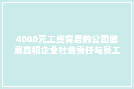 4000元工资背后的公司缴费真相企业社会责任与员工权益保障 职场范文