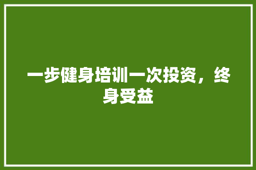 一步健身培训一次投资，终身受益