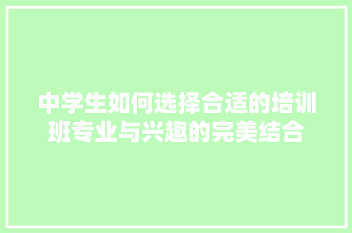 中学生如何选择合适的培训班专业与兴趣的完美结合