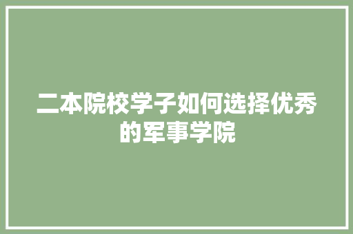 二本院校学子如何选择优秀的军事学院 学术范文