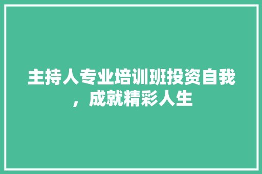 主持人专业培训班投资自我，成就精彩人生 简历范文