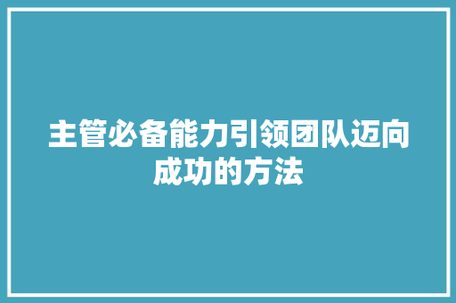 主管必备能力引领团队迈向成功的方法 申请书范文