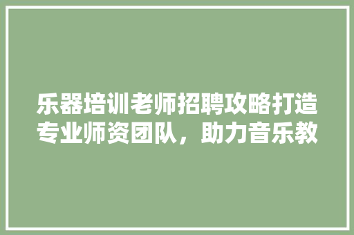 乐器培训老师招聘攻略打造专业师资团队，助力音乐教育事业