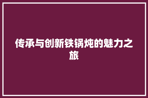 传承与创新铁锅炖的魅力之旅