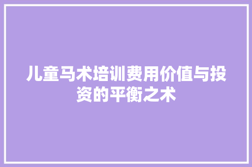 儿童马术培训费用价值与投资的平衡之术