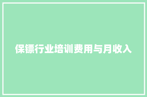 保镖行业培训费用与月收入 报告范文