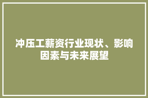 冲压工薪资行业现状、影响因素与未来展望