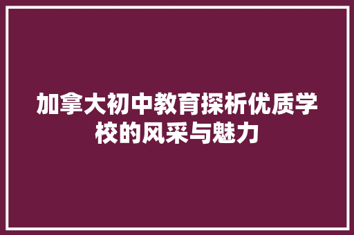 加拿大初中教育探析优质学校的风采与魅力 演讲稿范文