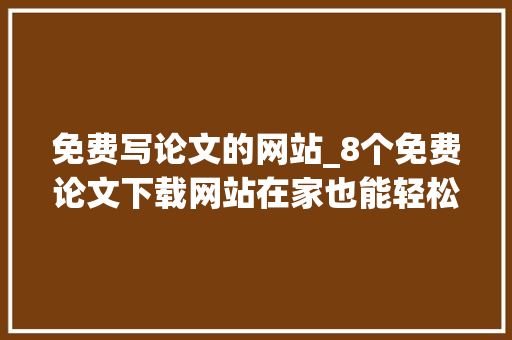 免费写论文的网站_8个免费论文下载网站在家也能轻松下文献建议收藏