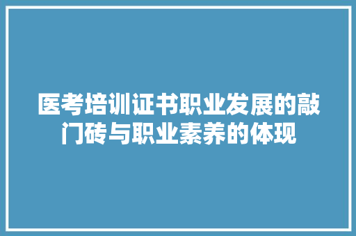 医考培训证书职业发展的敲门砖与职业素养的体现 综述范文