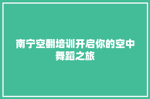 南宁空翻培训开启你的空中舞蹈之旅