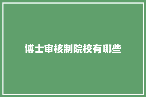 博士审核制院校有哪些 致辞范文