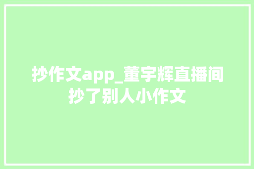 抄作文app_董宇辉直播间抄了别人小作文