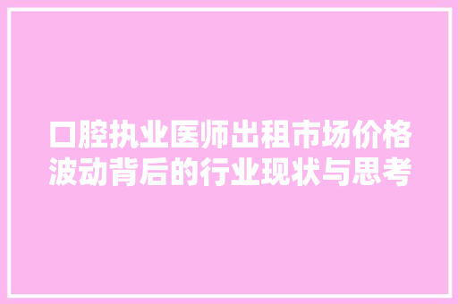 口腔执业医师出租市场价格波动背后的行业现状与思考