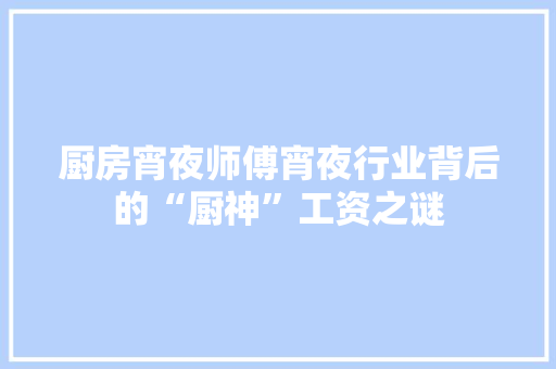 厨房宵夜师傅宵夜行业背后的“厨神”工资之谜 致辞范文