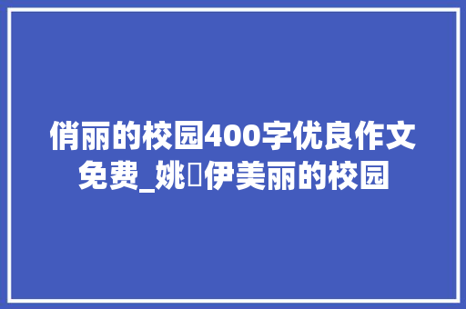 俏丽的校园400字优良作文免费_姚璟伊美丽的校园