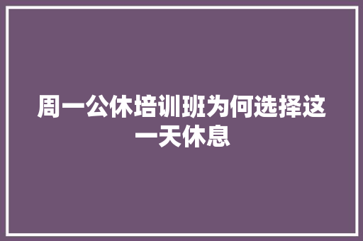 周一公休培训班为何选择这一天休息 致辞范文