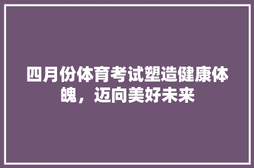 四月份体育考试塑造健康体魄，迈向美好未来