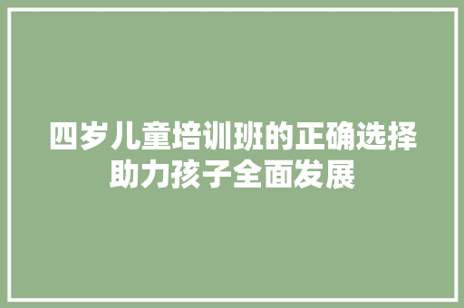 四岁儿童培训班的正确选择助力孩子全面发展