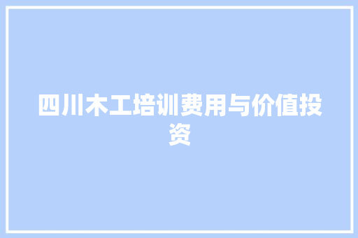 四川木工培训费用与价值投资 简历范文