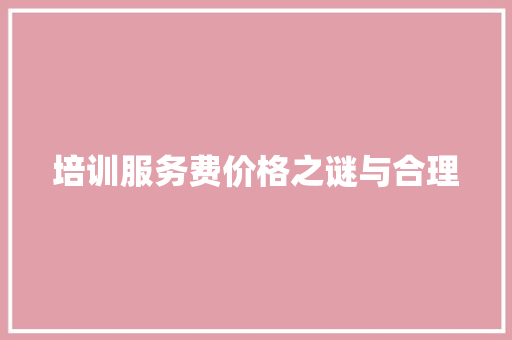 培训服务费价格之谜与合理 求职信范文