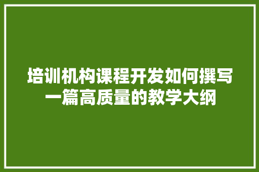 培训机构课程开发如何撰写一篇高质量的教学大纲 演讲稿范文