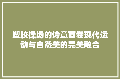 塑胶操场的诗意画卷现代运动与自然美的完美融合 会议纪要范文