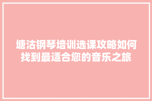 塘沽钢琴培训选课攻略如何找到最适合您的音乐之旅 书信范文