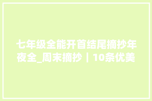 七年级全能开首结尾摘抄年夜全_周末摘抄｜10条优美清新的开首立意隽永的结尾中考高分必备 生活范文