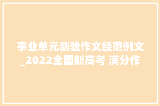 事业单元测验作文经范例文_2022全国新高考 满分作文展示创造事业最富魅力的人生